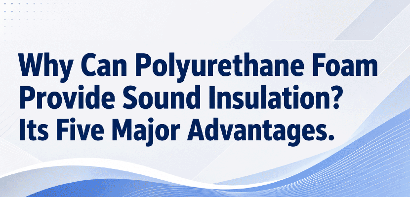 Why can polyurethane foam provide sound insulation? Its five major advantages.