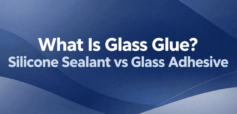 What Is Glass Glue? Silicone Sealant vs Glass Adhesive